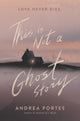 Book cover of: This Is Not a Ghost Story. By: Andrea Portes