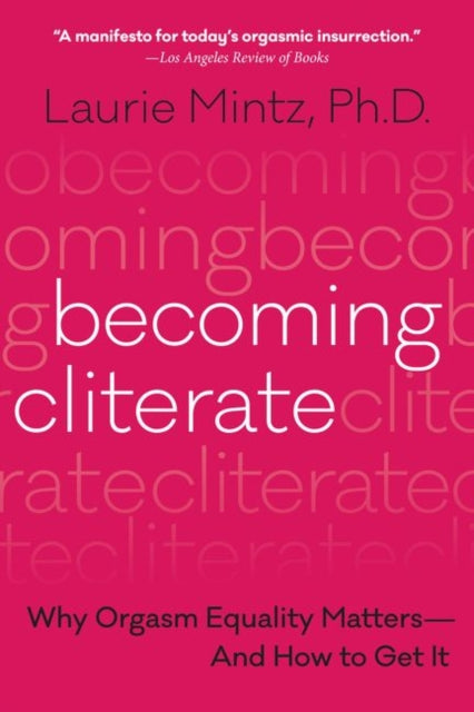 Becoming Cliterate, Why Orgasm Equality Matters--and How to Get it