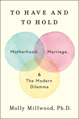 To Have and to Hold, Motherhood, Marriage, and the Modern Dilemma