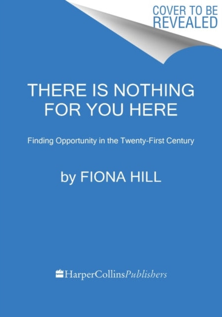 There Is Nothing for You Here, Finding Opportunity in the Twenty-First Century 9780063269088 Fiona Hill