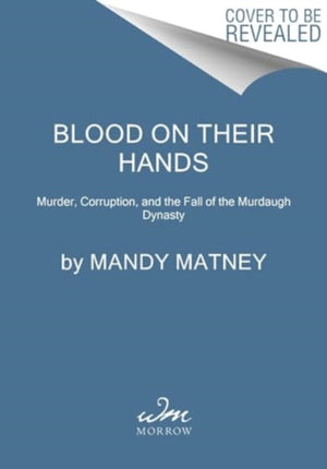 Blood on Their Hands, Murder, Corruption, and the Fall of the Murdaugh Dynasty