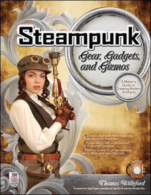 Book cover of: Steampunk Gear, Gadgets, and Gizmos: A Maker's Guide to Creating Modern Artifacts. By: Thomas Willeford