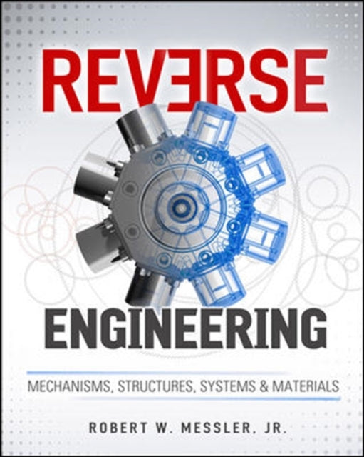 Book cover of: Reverse Engineering: Mechanisms, Structures, Systems & Materials. By: Messler, Robert W., Jr.