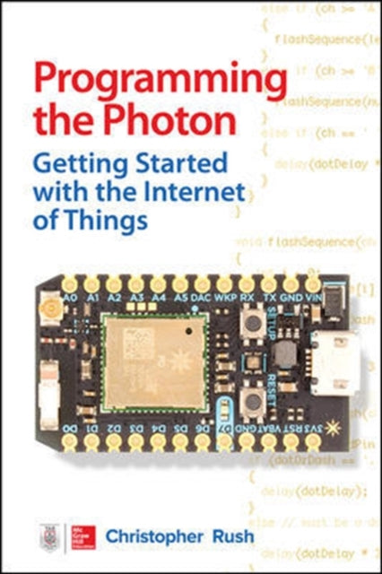 Book cover of: Programming the Photon: Getting Started with the Internet of Things. By: Christopher Rush