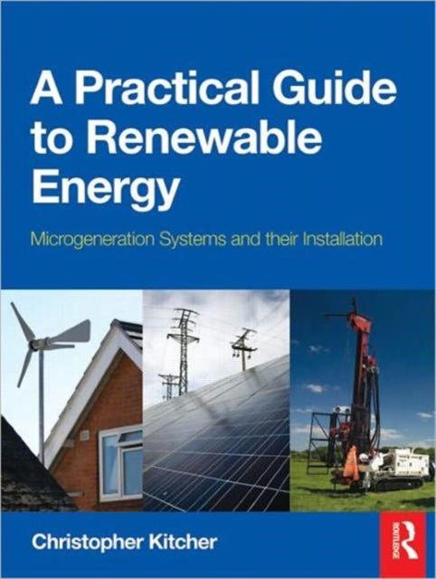 Book cover of: Practical Guide to Renewable Energy: Power Systems and their Installation. By: Chris Kitcher