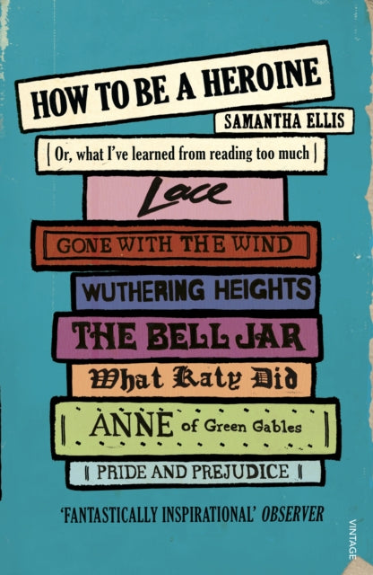 How To Be A Heroine, Or, what I’ve learned from reading too much 9780099575566 Samantha Ellis