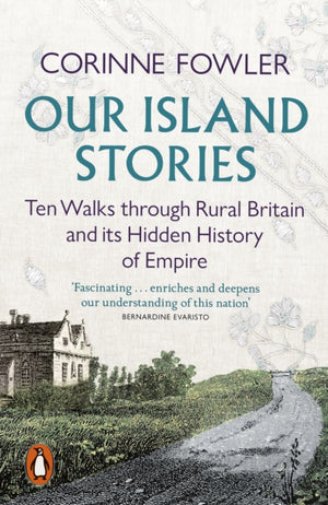 Our Island Stories, Ten Walks through Rural Britain and Its Hidden History of Empire
