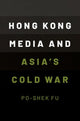 Book cover of: Hong Kong Media and Asia's Cold War. By: Po-Shek Fu