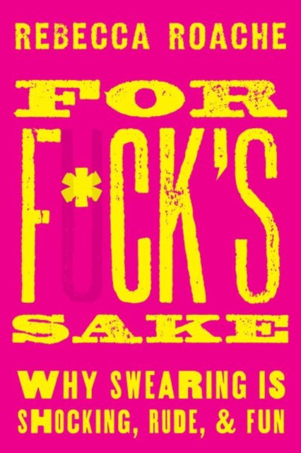For F*ck's Sake, Why Swearing is Shocking, Rude, and Fun 9780190665067 Rebecca Roache