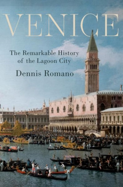 Venice, The Remarkable History of the Lagoon City 9780190859985 Dennis Romano