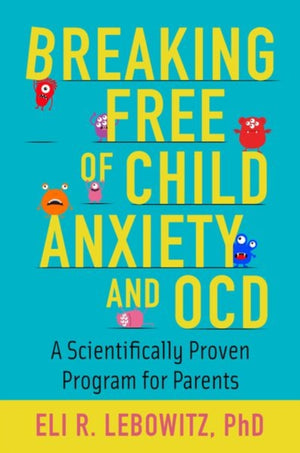 Breaking Free of Child Anxiety and OCD, A Scientifically Proven Program for Parents