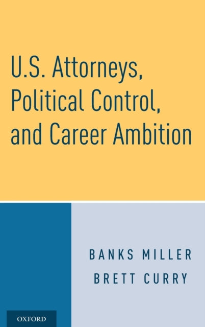 Book cover of: U.S. Attorneys, Political Control, and Career Ambition. By: Banks Miller