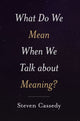 Book cover of: What Do We Mean When We Talk about Meaning?. By: Steven Cassedy
