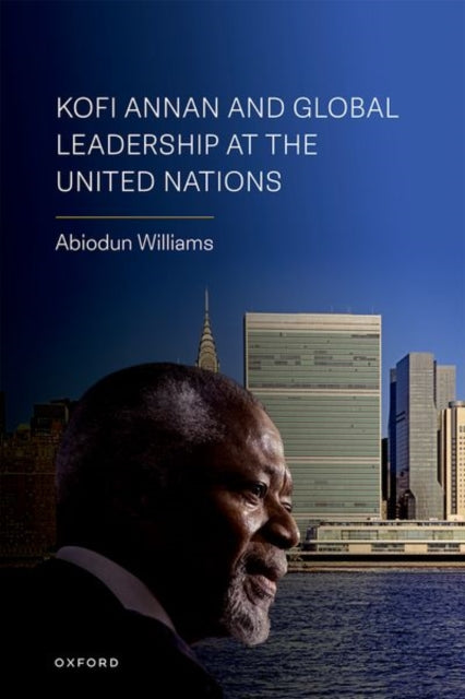 Book cover of: Kofi Annan and Global Leadership at the United Nations. By: Abiodun Williams