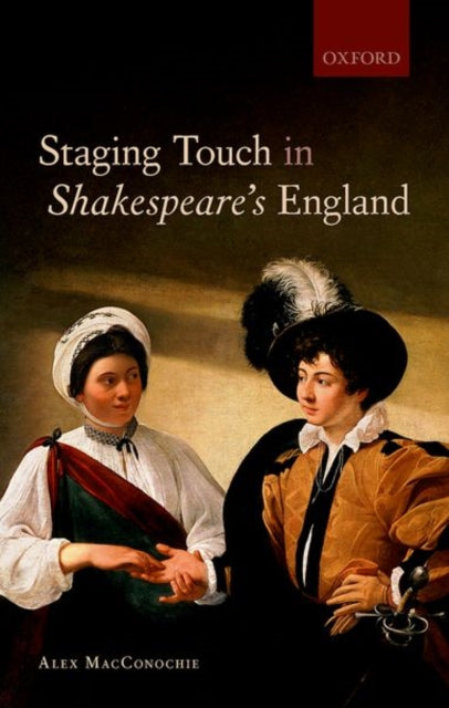 Book cover of: Staging Touch in Shakespeare's England. By: Alex MacConochie