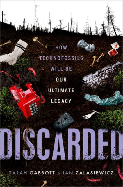 Discarded, How Technofossils Will be Our Ultimate Legacy