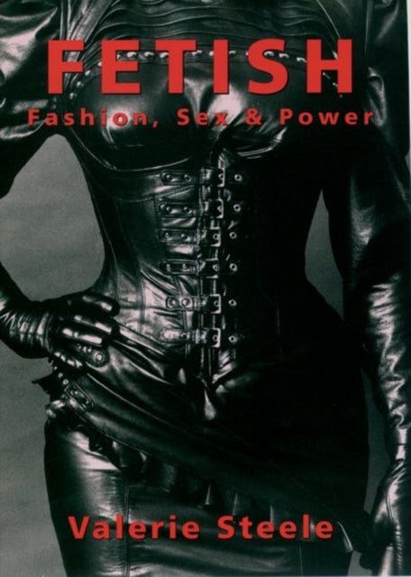Book cover of: Fetish: Fashion, Sex, and Power. By: Valerie Steele