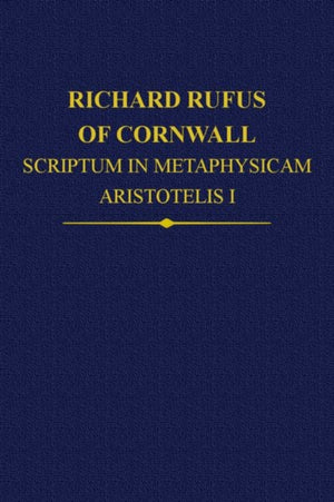 Richard Rufus of Cornwall: Scriptum in Metaphysicam Aristotelis I. Alpha to Epsilon