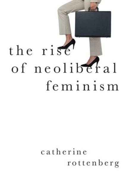 Book cover of: Rise of Neoliberal Feminism. By: Catherine Rottenberg