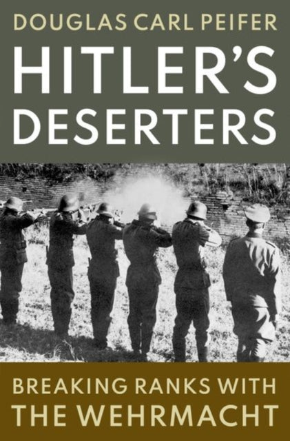 Hitler's Deserters, Breaking Ranks with the Wehrmacht 9780197539668 Douglas Carl Peifer