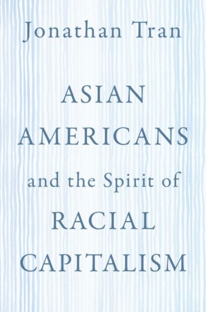 Book cover of: Asian Americans and the Spirit of Racial Capitalism. By: Jonathan Tran