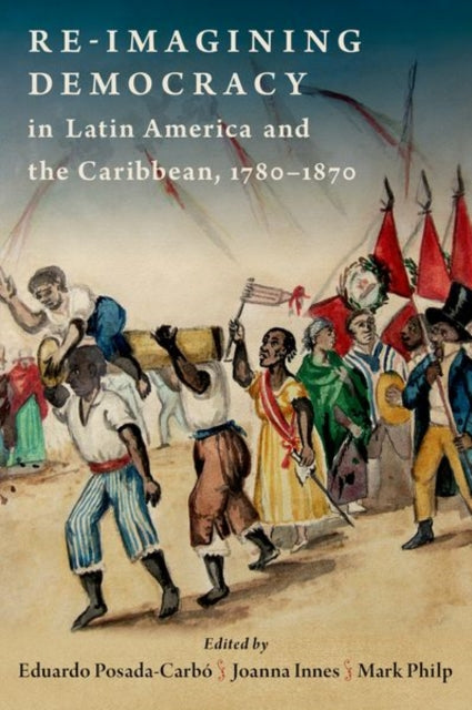 Book cover of: Re-imagining Democracy in Latin America and the Caribbean, 1780-1870. By: Eduardo Posada-Carbo