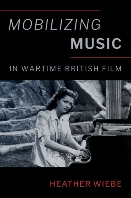 Book cover of: Mobilizing Music in Wartime British Film. By: Heather Wiebe