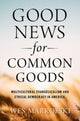 Book cover of: Good News for Common Goods. By: Wes Markofski