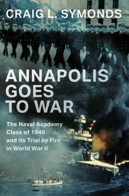 Annapolis Goes to War, The Naval Academy Class of 1940 and its Trial by Fire in World War II 9780197752678 Craig L. Symonds