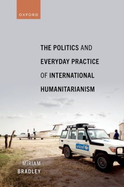 Book cover of: Politics and Everyday Practice of International Humanitarianism. By: Miriam Bradley