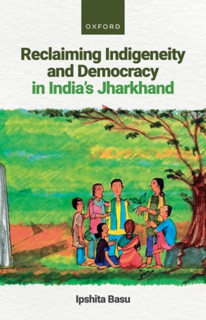 Book cover of: Reclaiming Indigeneity and Democracy in India's Jharkhand. By: Ipshita Basu