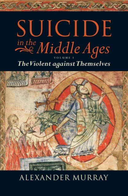 Book cover of: Suicide in the Middle Ages: Volume 1: The Violent against Themselves. By: Murray, Alexander