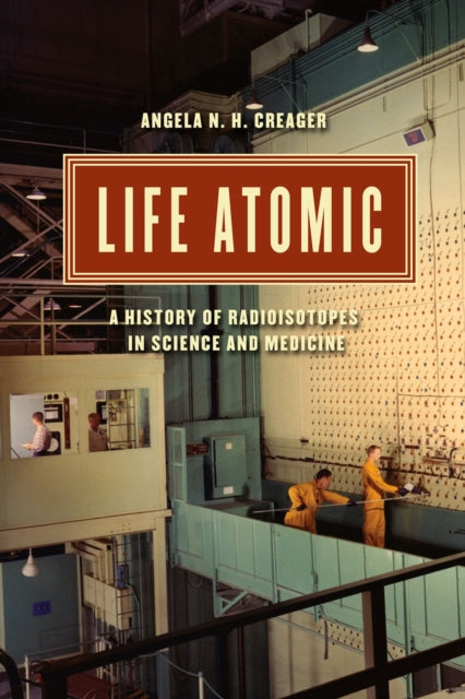 Book cover of: Life Atomic. By: Angela N. H. Creager