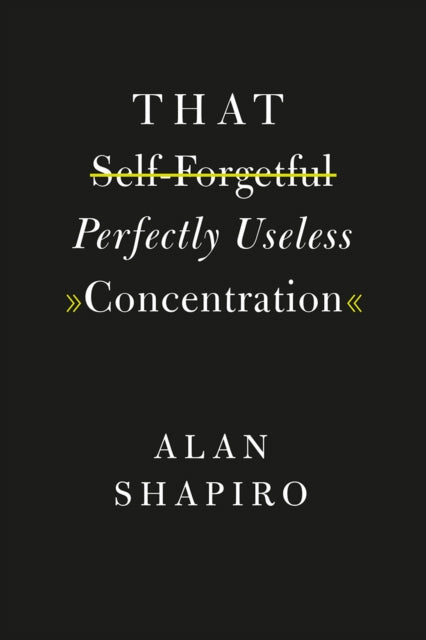 Book cover of: That Self-Forgetful Perfectly Useless Concentration. By: Alan Shapiro