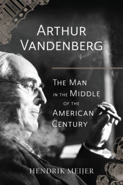 Book cover of: Arthur Vandenberg – The Man in the Middle of the American Century. By: Hendrik G. Meijer