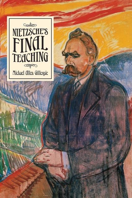 Book cover of: Nietzsche's Final Teaching. By: Michael Allen Gillespie