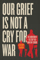 Book cover of: Our Grief Is Not a Cry for War