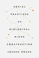 Book cover of: Social Practices as Biological Niche Construction. By: Joseph Rouse