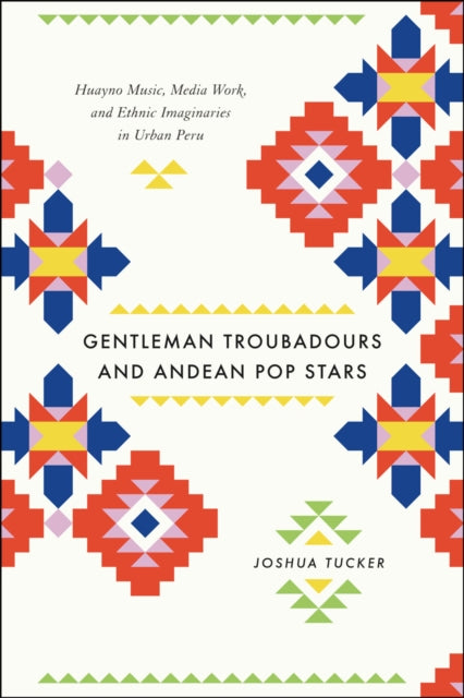 Book cover of: Gentleman Troubadours and Andean Pop Stars. By: Joshua Tucker