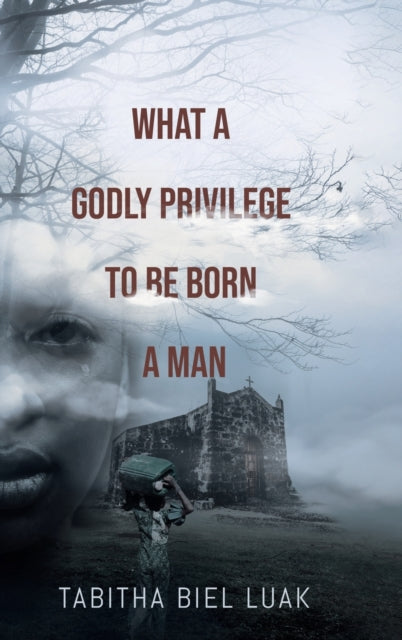 Book cover of: What a Godly Privilege to Be Born a Man. By: Tabitha Biel Luak