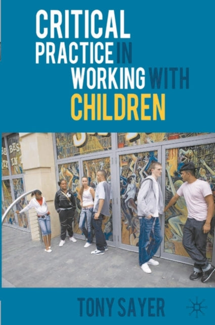 Book cover of: Critical Practice in Working With Children. By: Tony Sayer