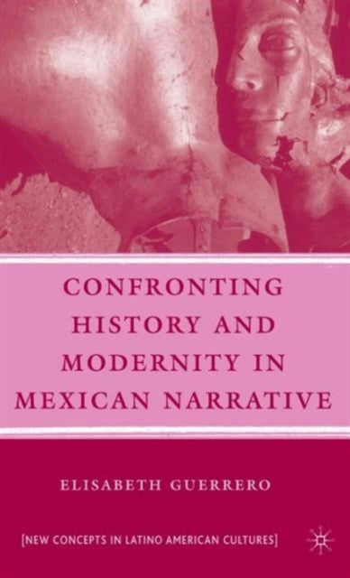Book cover of: Confronting History and Modernity in Mexican Narrative. By: Elisabeth Guerrero