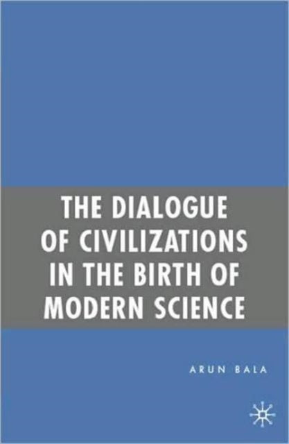 Book cover of: Dialogue of Civilizations in the Birth of Modern Science. By: Arun Bala