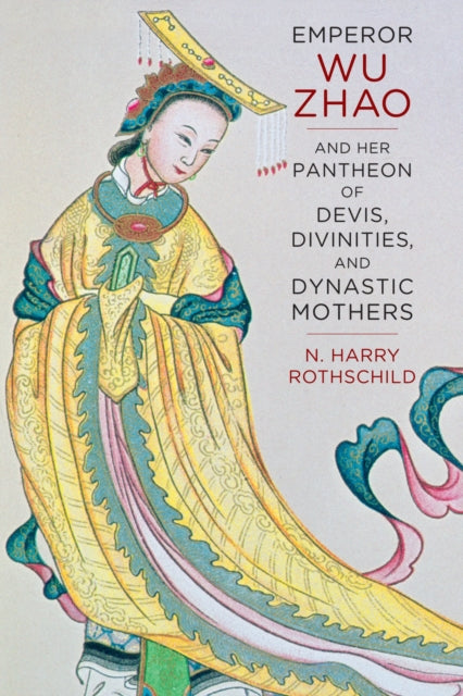 Book cover of: Emperor Wu Zhao and Her Pantheon of Devis, Divinities, and Dynastic Mothers. By: N. Harry Rothschild