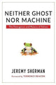 Book cover of: Neither Ghost nor Machine. By: Jeremy Sherman