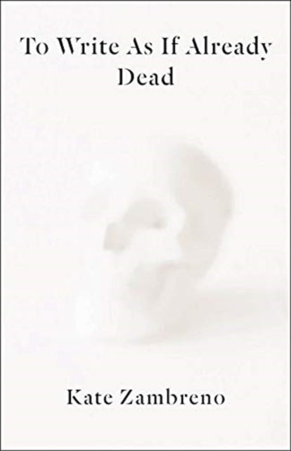 Book cover of: To Write as if Already Dead. By: Kate Zambreno
