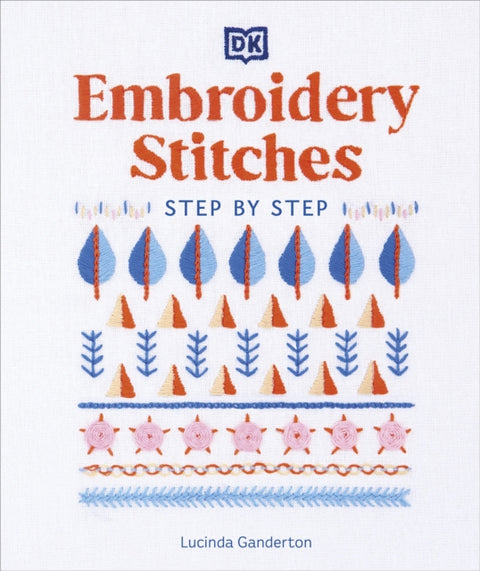 Embroidery Stitches Step-by-Step, The Ideal Guide to Stitching, Whatever Your Level of Expertise