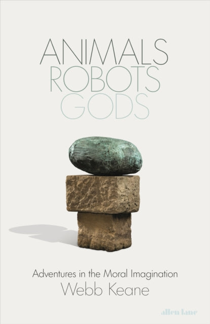 Animals, Robots, Gods, Adventures in the Moral Imagination 9780241613207 Webb Keane