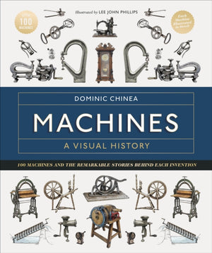 Machines A Visual History, 100 Machines and the Remarkable Stories Behind Each Invention