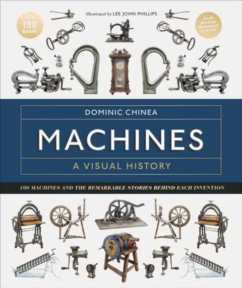 Machines A Visual History, 100 Machines and the Remarkable Stories Behind Each Invention